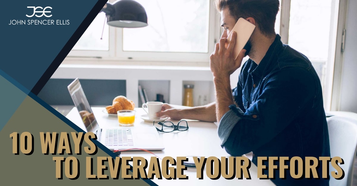 10 Ways to Leverage Your Efforts | John Spencer Ellis | Entrepreneur Coach